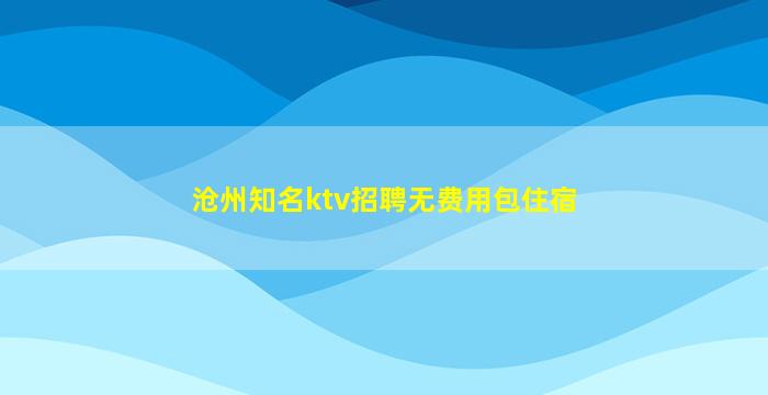 沧州知名ktv招聘无费用包住宿